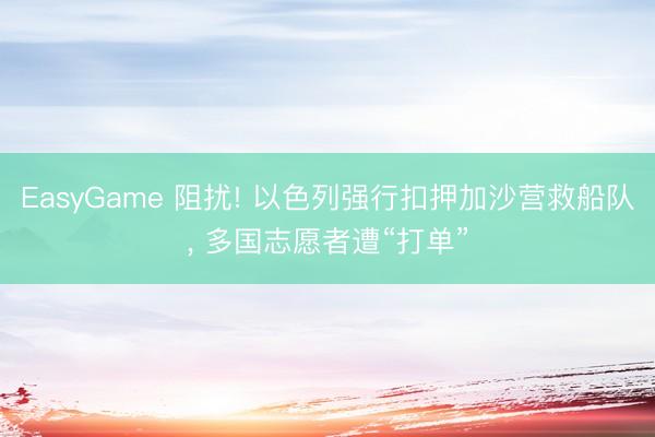 EasyGame 阻扰! 以色列强行扣押加沙营救船队, 多国志愿者遭“打单”