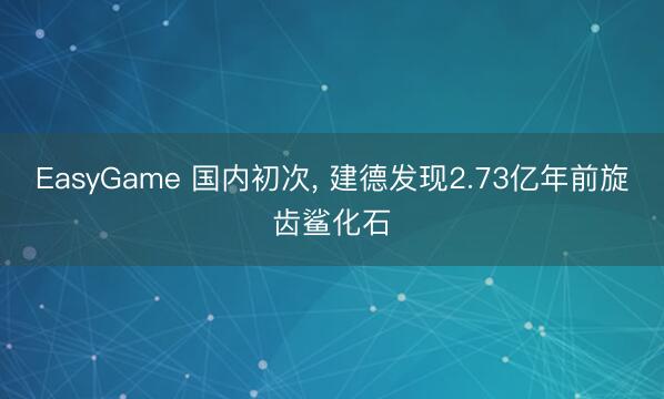 EasyGame 国内初次, 建德发现2.73亿年前旋齿鲨化石