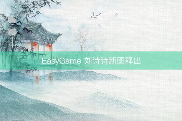 EasyGame 刘诗诗新图释出