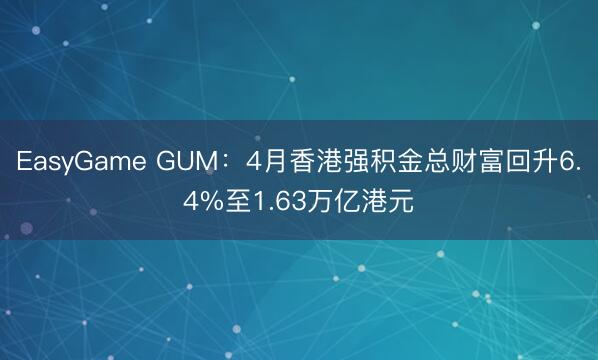 EasyGame GUM：4月香港强积金总财富回升6.4%至1.63万亿港元