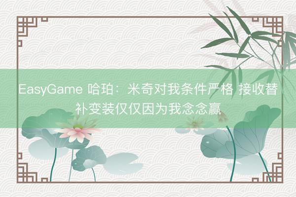 EasyGame 哈珀:米奇对我条件严格 接收替补变装仅仅因为我念念赢