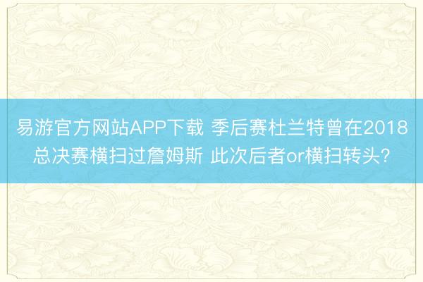 易游官方网站APP下载 季后赛杜兰特曾在2018总决赛横扫过詹姆斯 此次后者or横扫转头？
