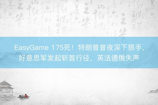 EasyGame 175死!特朗普曾夜深下狠手,好意思军发起斩首行径,英法德俄失声