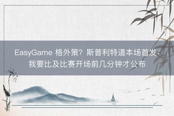 EasyGame 格外策？斯普利特道本场首发：我要比及比赛开场前几分钟才公布
