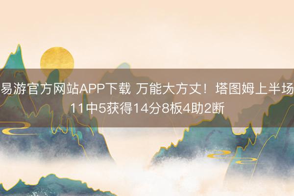 易游官方网站APP下载 万能大方丈!塔图姆上半场11中5获得14分8板4助2断