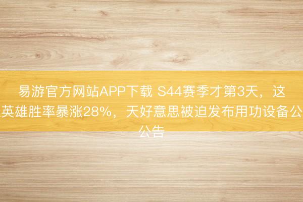 易游官方网站APP下载 S44赛季才第3天,这位英雄胜率暴涨28%,天好意思被迫发布用功设备公告