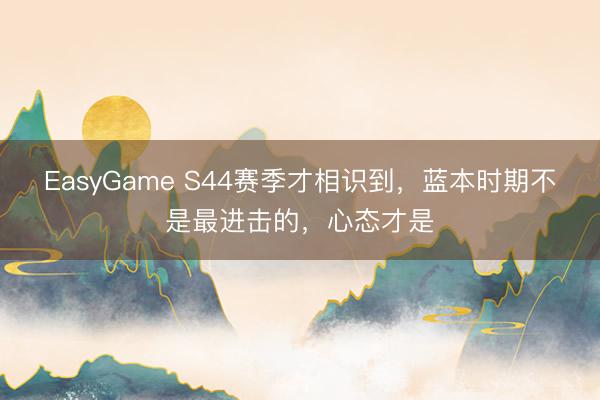 EasyGame S44赛季才相识到,蓝本时期不是最进击的,心态才是