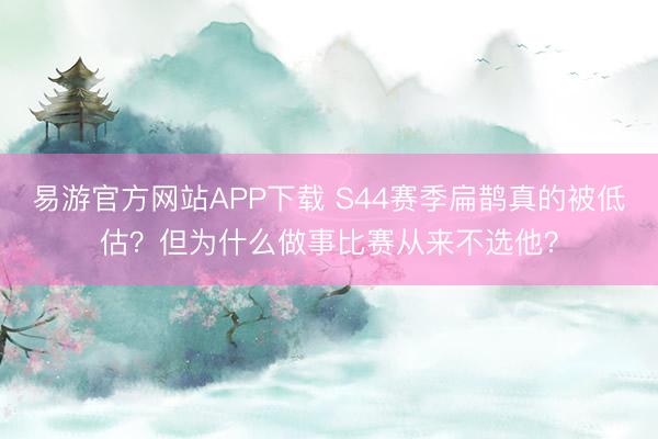 易游官方网站APP下载 S44赛季扁鹊真的被低估？但为什么做事比赛从来不选他？