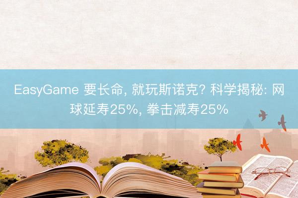 EasyGame 要长命, 就玩斯诺克? 科学揭秘: 网球延寿25%, 拳击减寿25%