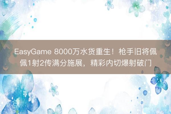 EasyGame 8000万水货重生！枪手旧将佩佩1射2传满分施展，精彩内切爆射破门