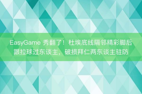 EasyGame 秀翻了！杜埃底线隔邻精彩脚后跟拉球过东谈主，破损拜仁两东谈主驻防