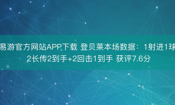 易游官方网站APP下载 登贝莱本场数据：1射进1球 2长传2到手+2回击1到手 获评7.6分