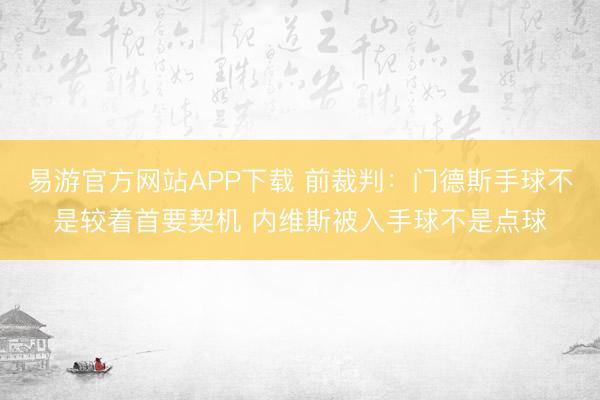 易游官方网站APP下载 前裁判：门德斯手球不是较着首要契机 内维斯被入手球不是点球