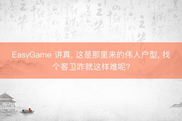EasyGame 讲真, 这是那里来的伟人户型, 找个客卫咋就这样难呢?
