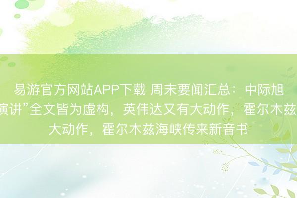 易游官方网站APP下载 周末要闻汇总:中际旭创声明“董事长演讲”全文皆为虚构,英伟达又有大动作,霍尔木兹海峡传来新音书