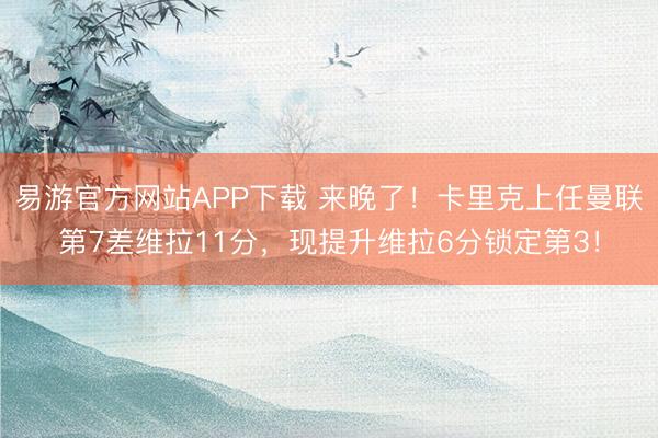 易游官方网站APP下载 来晚了！卡里克上任曼联第7差维拉11分，现提升维拉6分锁定第3！