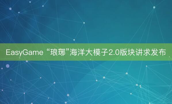 EasyGame “琅琊”海洋大模子2.0版块讲求发布
