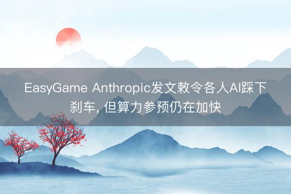 EasyGame Anthropic发文敕令各人AI踩下刹车， 但算力参预仍在加快
