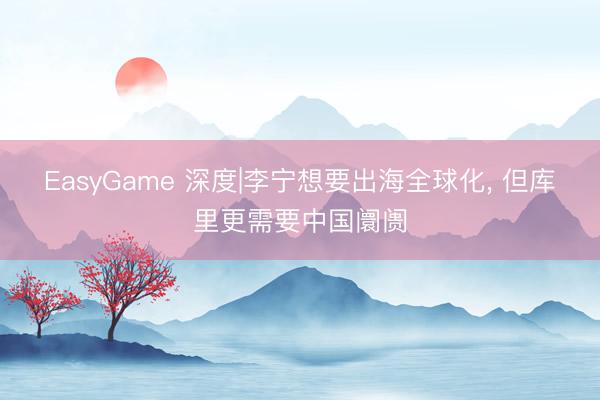 EasyGame 深度|李宁想要出海全球化, 但库里更需要中国阛阓