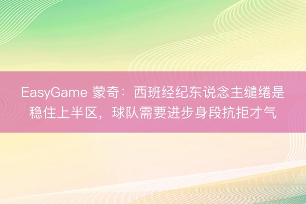 EasyGame 蒙奇:西班经纪东说念主缱绻是稳住上半区,球队需要进步身段抗拒才气