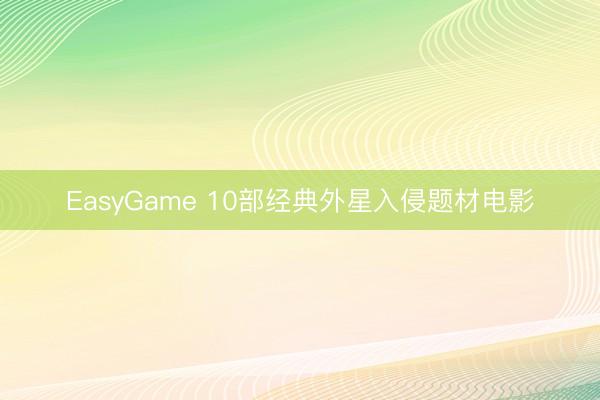 EasyGame 10部经典外星入侵题材电影