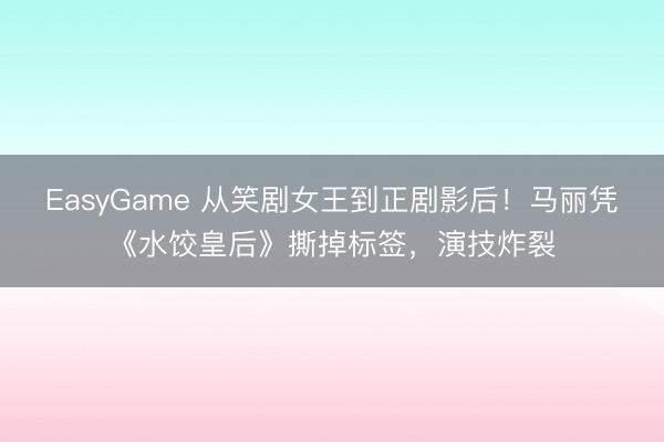 EasyGame 从笑剧女王到正剧影后！马丽凭《水饺皇后》撕掉标签，演技炸裂