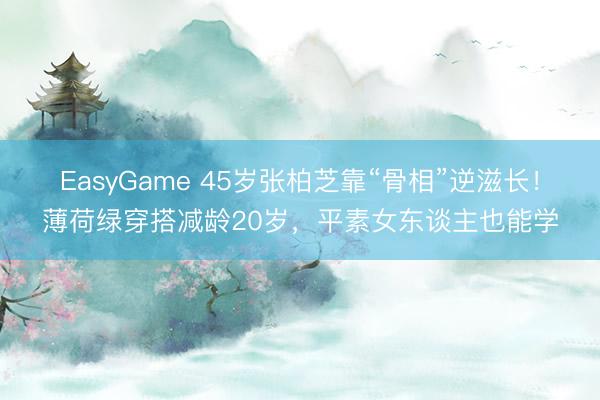 EasyGame 45岁张柏芝靠“骨相”逆滋长!薄荷绿穿搭减龄20岁,平素女东谈主也能学