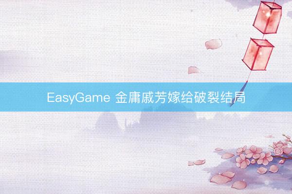 EasyGame 金庸戚芳嫁给破裂结局