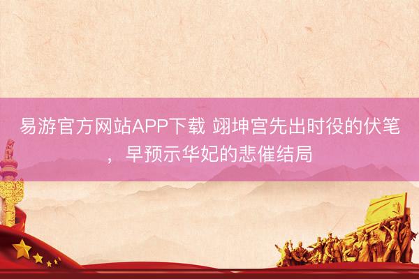 易游官方网站APP下载 翊坤宫先出时役的伏笔，早预示华妃的悲催结局
