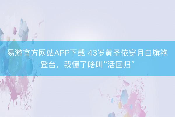 易游官方网站APP下载 43岁黄圣依穿月白旗袍登台,我懂了啥叫“活回归”