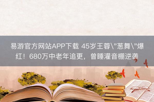 易游官方网站APP下载 45岁王蓉