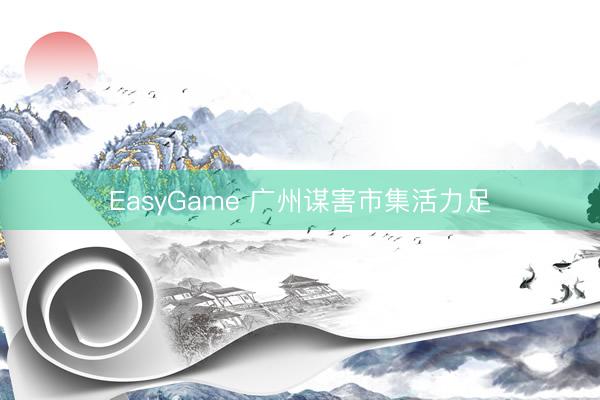 EasyGame 广州谋害市集活力足