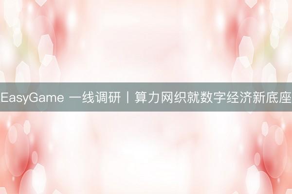 EasyGame 一线调研丨算力网织就数字经济新底座