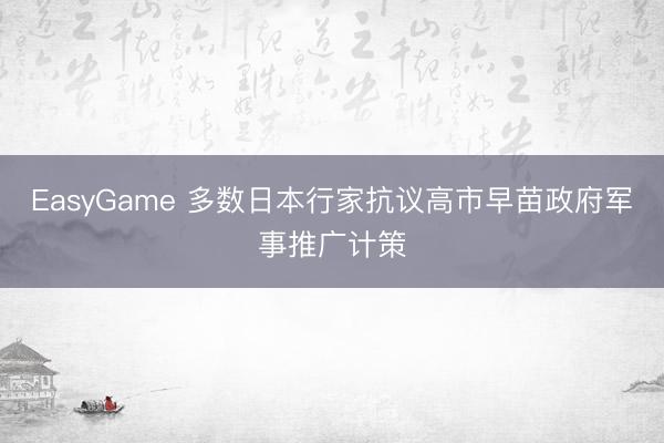 EasyGame 多数日本行家抗议高市早苗政府军事推广计策