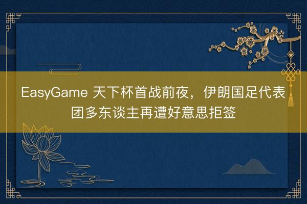 EasyGame 天下杯首战前夜,伊朗国足代表团多东谈主再遭好意思拒签