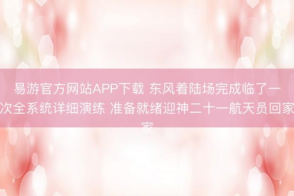 易游官方网站APP下载 东风着陆场完成临了一次全系统详细演练 准备就绪迎神二十一航天员回家