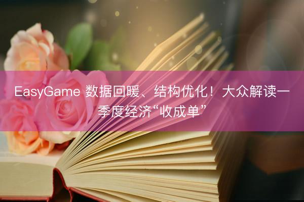 EasyGame 数据回暖、结构优化!大众解读一季度经济“收成单”