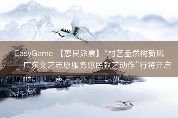 EasyGame 【惠民派票】“村艺盎然树新风——广东文艺志愿服务惠民献艺动作”行将开启