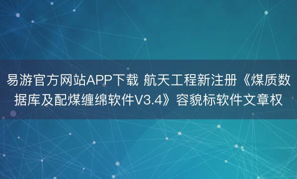 易游官方网站APP下载 航天工程新注册《煤质数据库及配煤缠绵软件V3.4》容貌标软件文章权