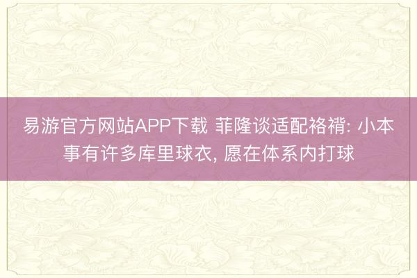 易游官方网站APP下载 菲隆谈适配袼褙: 小本事有许多库里球衣, 愿在体系内打球